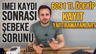 iMEi Kaydı Sonrası Şebeke Sorunu  Kayıt Yapamayanların Ödedikleri 6091 TL Ne Olacak [upl. by Apostles]