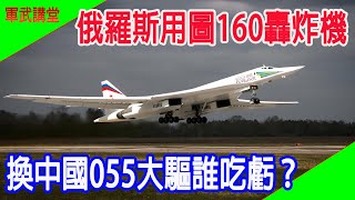 俄羅斯用圖160轟炸機，換中國055大驅誰吃虧，數據全面對比 [upl. by Essilevi995]