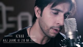 Aaj Jaane Ki Zid Na Karo  Izhar [upl. by Iggem947]