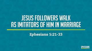 Ephesians 52133 Jesus Followers Walk As Imitators Of Him In Marriage [upl. by Ahseer]