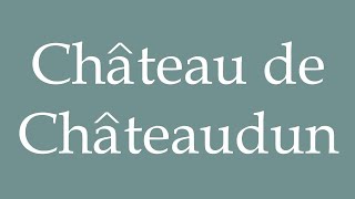 How to Pronounce Château de Châteaudun Chateaudun Castle Correctly in French [upl. by Rexford]