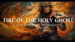 FIRE OF THE HOLY GHOST PROPHETIC WARFARE INSTRUMENTAL  WORSHIP MUSIC INTENSE VIOLIN WORSHIP [upl. by Netsyrk814]