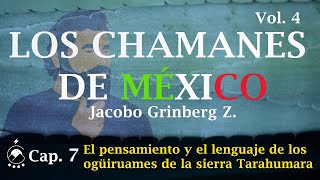 Cap 7 El pensamiento y el lenguaje de los ogüiruames de la sierra Tarahumara  LOS CHAMANES Vol 4 [upl. by Runkle]