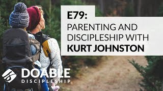 E79 Parenting and Discipleship with Kurt Johnston [upl. by Waldman]