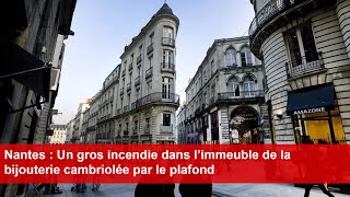 Nantes  Un gros incendie dans l’immeuble de la bijouterie cambriolée par le plafond [upl. by Enelia]