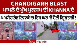 Chandigarh Blast ਮਾਮਲੇ ਦੇ ਮੁੱਖ ਮੁਲਜ਼ਮ ਦੀ Khanna ਦੇ ਅਮਲੋਹ ਰੋਡ ਇਲਾਕੇ ’ਚ ਇਸ ਘਰ ’ਚੋਂ ਹੋਈ ਗ੍ਰਿਫਤਾਰੀ [upl. by Elin]