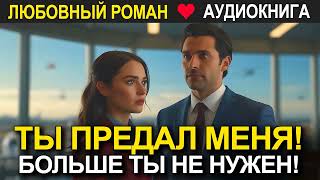 Ты предал меня Больше ты не нужен ❤️ Аудиокнига ❤️ Любовный роман [upl. by Gupta]