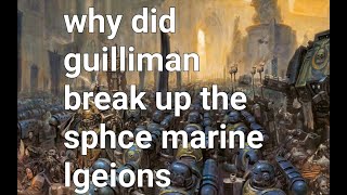 why did guilliman break up the sphce marine legions [upl. by Elleinet903]