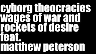 cyborg theocracies wages of war and rockets of desire feat matthew peterson [upl. by Yeslehc130]