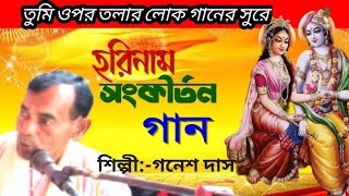 হরিনাম সংকীর্তন। তুমি ওপর তলার লোক গানের সুরে। গণেশ দাস [upl. by Aracat]