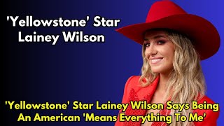 Yellowstone Star Lainey Wilson Says Being An American Means Everything To Me [upl. by Nomar197]