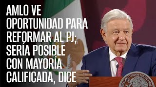 AMLO ve oportunidad para reformar al PJ sería posible con mayoría calificada dice [upl. by Chelsy412]