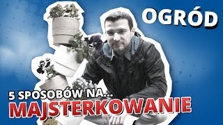 5 sposobów na MAJSTERKOWANIE 1  OGRÓD [upl. by Arjan796]