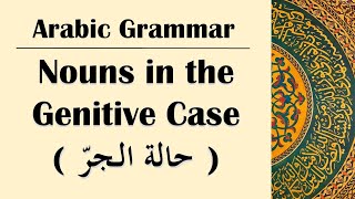 Arabic Grammar 16  Nouns in the Genitive Case حالة الجرّ [upl. by Ellebyam]