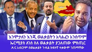 እንሞታለን እንጂ ወልቃይትን አሳልፈን አንሰጥም  ኤርሚያስ ለገሰ ስለ ወልቃይት ያጋለጠው ምስጢር  ዶር አብርሃም በወልቃይት ጉዳይ ከፍተኛ ተቃውሞ ገጠማቸው [upl. by Nosemaj]