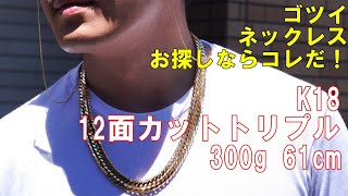 K18 12面カットトリプル 300g 61cm 重量級ネックレス！幅と立体感、密度のあるゴツイ系ネックレスがこれです！ [upl. by Hedges64]