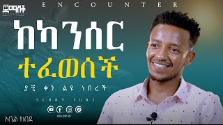 ከካንሰር ተፈወሰች EncounterSemayTube Demasko Abel Kebede [upl. by Woehick]