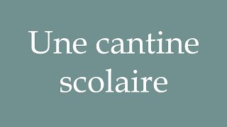 How to Pronounce Une cantine scolaire A school canteen Correctly in French [upl. by Armington]