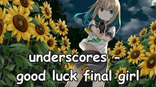 underscores  Good luck final girl NIGHTCORE [upl. by Renzo]