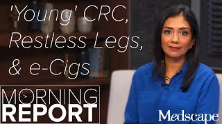 Morning Report Young CRC Restless Legs amp eCigs [upl. by Wurtz]