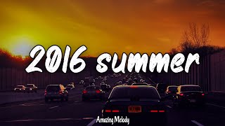 songs that bring you back to summer 2016  2016 nostalgia playlist [upl. by Nitsir943]