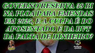 GOVERNO RESERVA 39 BI NA PLOA DE EMENDAS EM 25 A CULPA É DO APOSENTADO E DA RVT DA FALTA DE GRANA [upl. by Koffman]