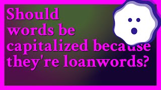 No loanwords as a rule arent capitalized and they shouldnt be capitalized just because theyr [upl. by Bullion]