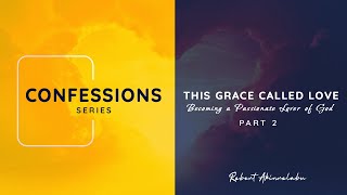 CONFESSIONS PART 2  THIS GRACE CALLED LOVE  BECOMING A PASSONIATE LOVER OF GOD  ROBERT AKIN [upl. by Ardnekan522]