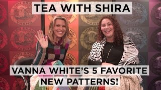 Tea with Shira 22 Vanna Whites 5 Favorite New Patterns [upl. by Leemaj]