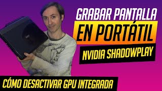 CÓMO DESACTIVAR GRÁFICA INTEGRADA EN PORTÁTIL Y USAR DEDICADA PARA GRABAR PANTALLA NVIDIA SHADOWPLAY [upl. by Nehcterg]