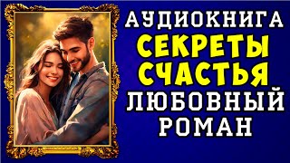 😱 АУДИОКНИГА ЛЮБОВНЫЙ РОМАН СЕКРЕТЫ СЧАСТЬЯ 😱 ПОЛНАЯ ВЕРСИЯ 😱 НОВИНКА 2023 😱 [upl. by Ewald]