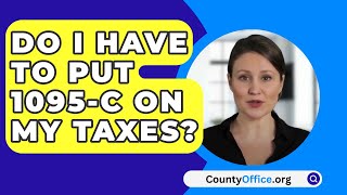 Do I Have To Put 1095C On My Taxes  CountyOfficeorg [upl. by Carrissa]