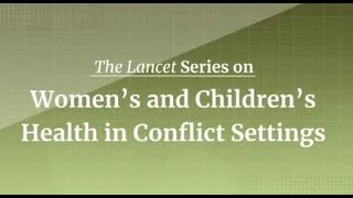 Global launch of the Lancet Series on Women’s and Children’s Health in Conflict Settings [upl. by Eylsel]