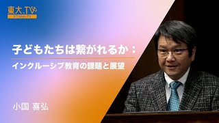 小国 喜弘 「子どもたちは繋がれるか：インクルーシブ教育の課題と展望」東京大学公開講座「繋がる」 [upl. by Dewey543]