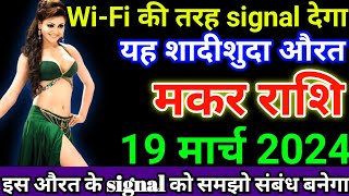 मकर राशि 19 मार्च 2024 को wifi की तरह signal देगा यह शादीशुदा औरत इस औरत के  makar rashi [upl. by Nuri655]