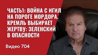 Часть1 Война с ИГИЛ на пороге Мордора  Кремль выбирает жертву Зеленский в опасности  №704 Швец [upl. by Aisinoid]