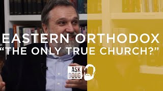 Eastern Orthodox Church the quotOnly True Churchquot  Ask Doug [upl. by Dasteel]