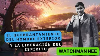 EL QUEBRANTAMIENTO DEL HOMBRE EXTERIOR  Y LA LIBERACIÓN DEL ESPÍRITU 🟡 WATCHMAN NEE [upl. by Tamas]