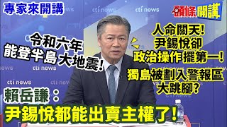 【專家來開講】令和六年quot能登半島quot大地震 人命關天 尹錫悅卻quot政治操作quot擺第一 quot獨島quot被劃入警報區大跳腳 賴岳謙尹錫悅都能出賣主權了頭條開講HeadlinesTalk 20240102 [upl. by Amikahs]