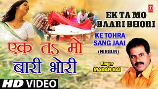 Ek Ta Ma Baari Ek Ta Mo Bhori Bhojpuri Nirgun By Madan Rai Full Song I Ke Tohra Sang Jaai [upl. by Alysia]