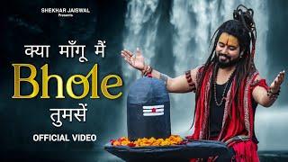 Kya Mangu Main Bhole Tumse Official Video Bholenath Song 2024  New Bhole Song  Shekhar Jaiswal [upl. by Alemahs]