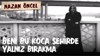 Nazan Öncel  Beni Bu Koca Şehirde Yalnız Bırakma [upl. by Garzon]