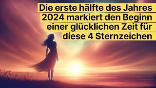 Die Erste Hälfte Des Jahres 2024 Ein Glücksjahr Für Diese 4 Sternzeichen [upl. by Anitsud]