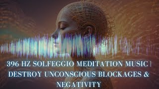 396 Hz Solfeggio Meditation Music  Destroy Unconscious Blockages amp Negativity [upl. by Sams]