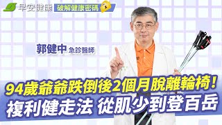 94歲爺爺跌倒後2個月脫離輪椅！急診醫師郭健中複利健走法 從肌少到登百岳  姿勢矯正 X 全身燃脂 Ｘ 防跌不傷膝【早安健康】 [upl. by Duke]