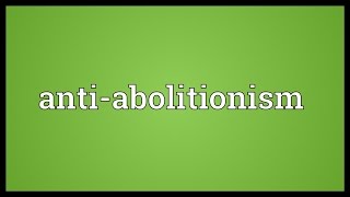 Antiabolitionism Meaning [upl. by Chlores]