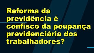 Reforma da previdência é confisco da poupança previdenciária dos trabalhadores [upl. by Royall]