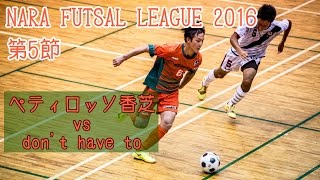 【奈良県フットサルリーグ2016 div1】ペティロッソ香芝 vs dont have to【第5節首位攻防戦】 [upl. by Notsirk]