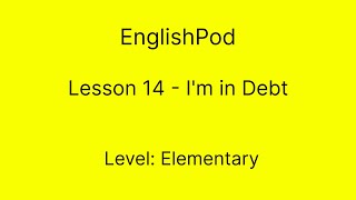 EnglishPod 14  Elementary  Im in Debt [upl. by Ainegue119]