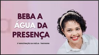 3º MINISTRAÇÃO DA VIGÍLIA  Beba a Água da PresençaThayanna Siqueira [upl. by Aerdnwahs]